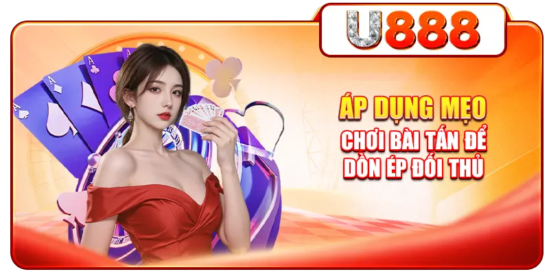 Áp dụng mẹo chơi bài tấn để dồn ép đối thủ